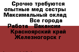 Срочно требуются опытные мед.сестры. › Максимальный оклад ­ 79 200 - Все города Работа » Вакансии   . Красноярский край,Железногорск г.